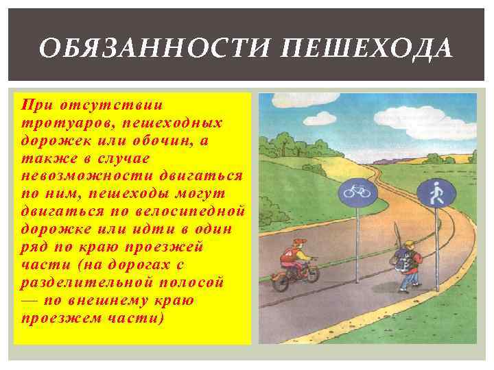 ОБЯЗАННОСТИ ПЕШЕХОДА При отсутствии тротуаров, пешеходных дорожек или обочин, а также в случае невозможности