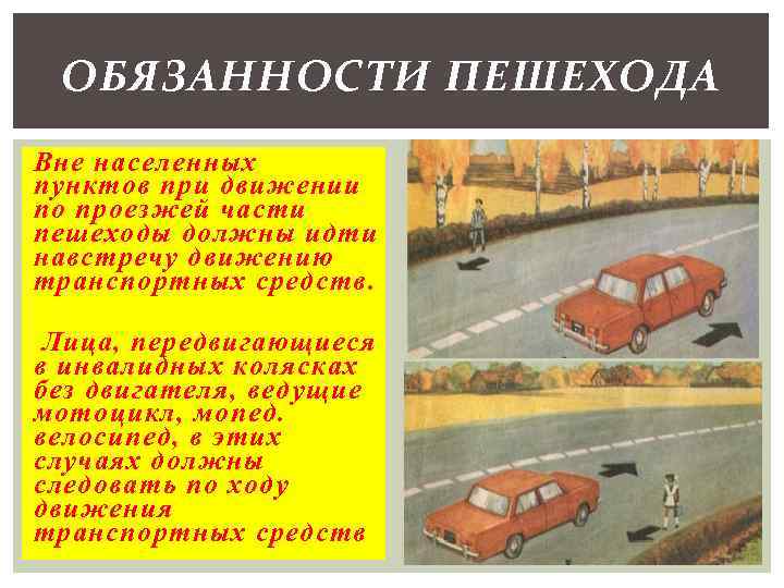 ОБЯЗАННОСТИ ПЕШЕХОДА Вне населенных пунктов при движении по проезжей части пешеходы должны идти навстречу