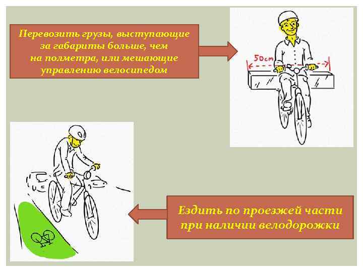 Перевозить грузы, выступающие за габариты больше, чем на полметра, или мешающие управлению велосипедом Ездить