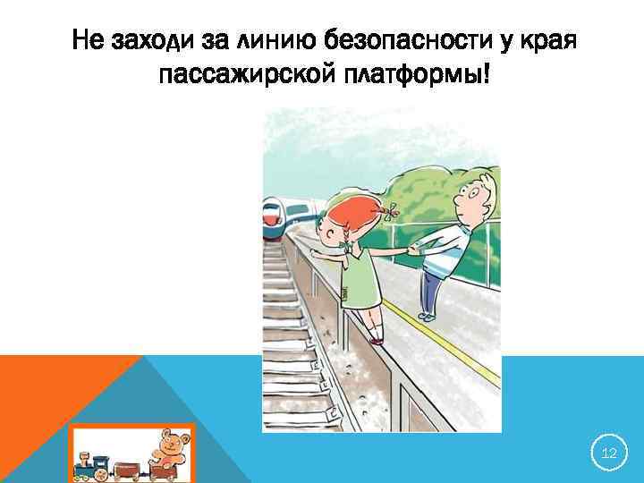 Не заходи за линию безопасности у края пассажирской платформы! 12 
