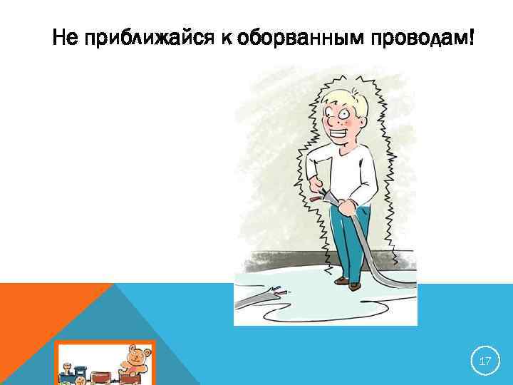 Не приближайся к оборванным проводам! 17 