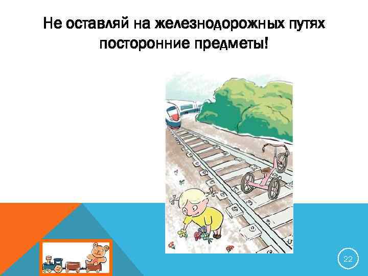 Не оставляй на железнодорожных путях посторонние предметы! 22 