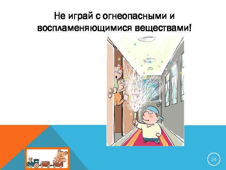 Не играй с огнеопасными и воспламеняющимися веществами! 24 