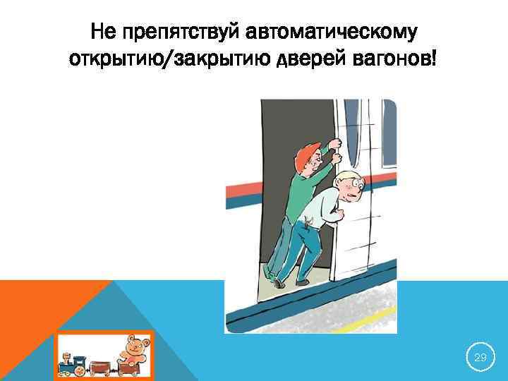 Не препятствуй автоматическому открытию/закрытию дверей вагонов! 29 