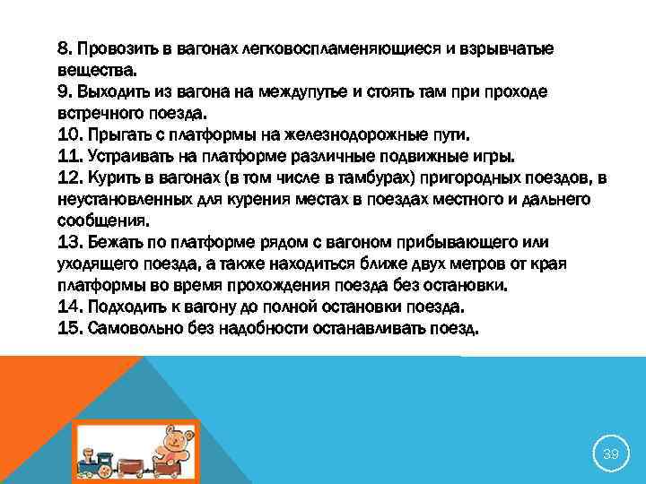 8. Провозить в вагонах легковоспламеняющиеся и взрывчатые вещества. 9. Выходить из вагона на междупутье