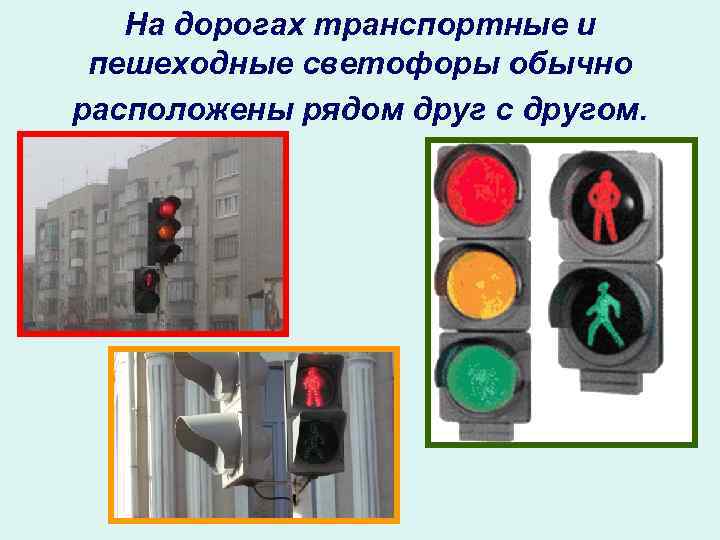 На дорогах транспортные и пешеходные светофоры обычно расположены рядом друг с другом. 