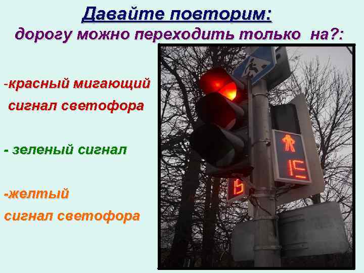 Давайте повторим: дорогу можно переходить только на? : -красный мигающий сигнал светофора - зеленый