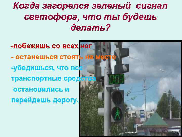 Когда загорелся зеленый сигнал светофора, что ты будешь делать? -побежишь со всех ног -