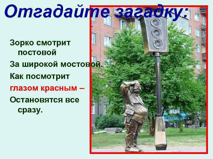 Отгадайте загадку: Зорко смотрит постовой За широкой мостовой. Как посмотрит глазом красным – Остановятся