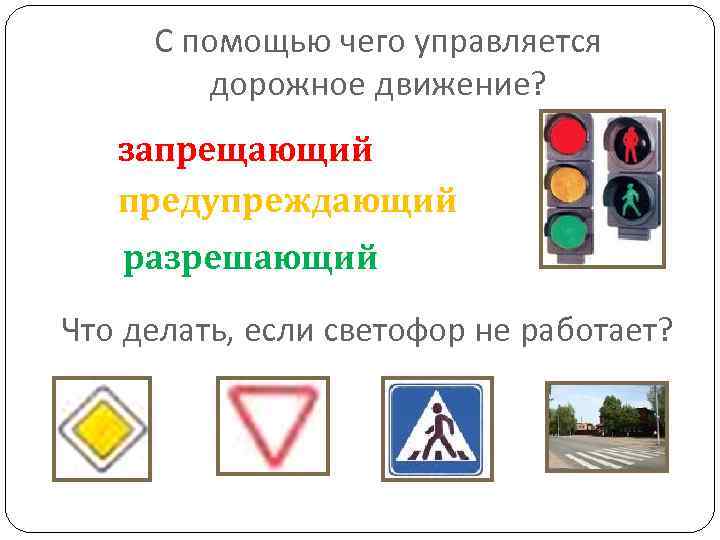 С помощью чего управляется дорожное движение? запрещающий предупреждающий разрешающий Что делать, если светофор не