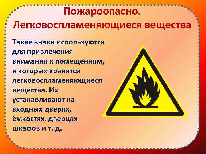 Пожароопасно. Легковоспламеняющиеся вещества Такие знаки используются для привлечения внимания к помещениям, в которых хранятся