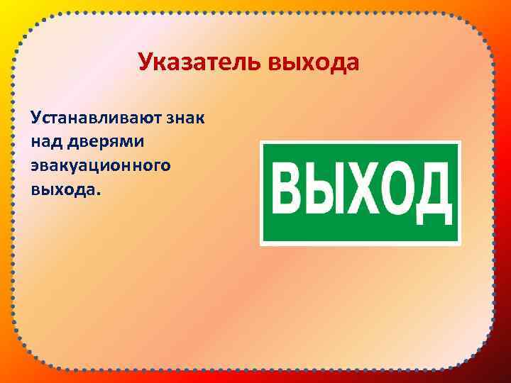 Указатель выхода Устанавливают знак над дверями эвакуационного выхода. 