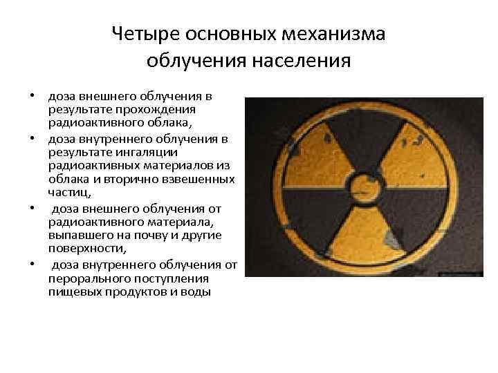 Четыре основных механизма облучения населения • доза внешнего облучения в результате прохождения радиоактивного облака,