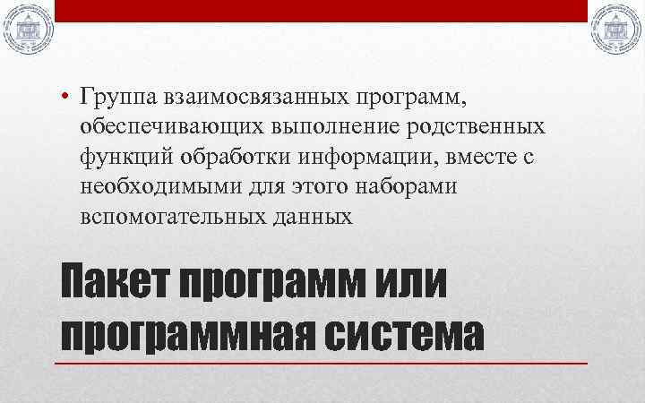  • Группа взаимосвязанных программ, обеспечивающих выполнение родственных функций обработки информации, вместе с необходимыми
