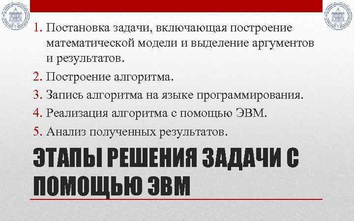 1. Постановка задачи, включающая построение математической модели и выделение аргументов и результатов. 2. Построение