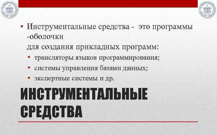  • Инструментальные средства - это программы -оболочки для создания прикладных программ: • трансляторы