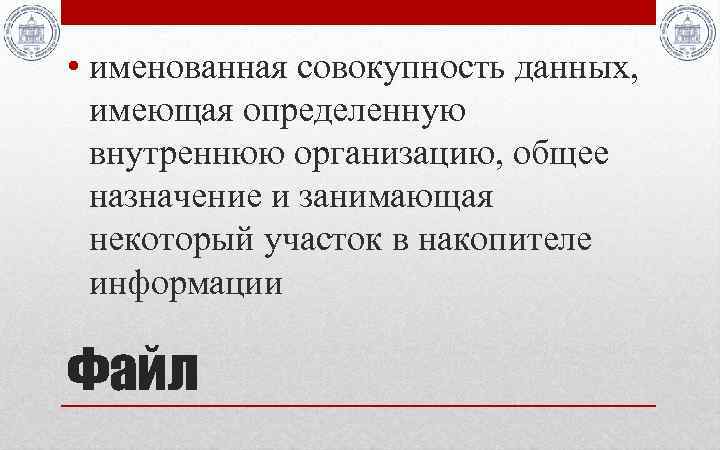  • именованная совокупность данных, имеющая определенную внутреннюю организацию, общее назначение и занимающая некоторый