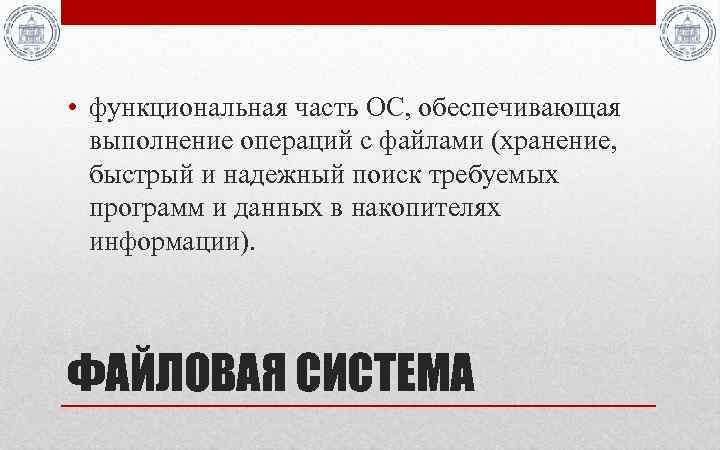  • функциональная часть ОС, обеспечивающая выполнение операций с файлами (хранение, быстрый и надежный