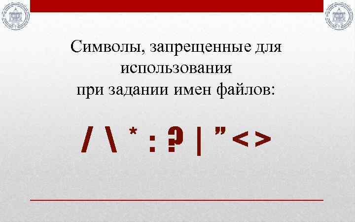 Символы, запрещенные для использования при задании имен файлов: /  * : ? |