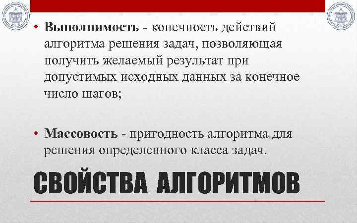  • Выполнимость - конечность действий алгоритма решения задач, позволяющая получить желаемый результат при