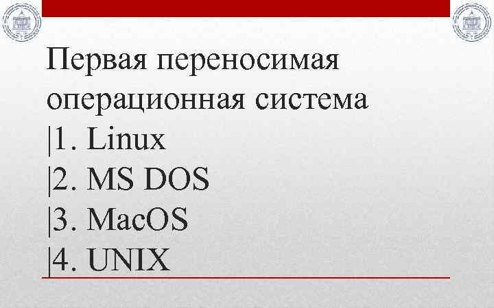 Первая переносимая операционная система |1. Linux |2. MS DOS |3. Mac. OS |4. UNIX