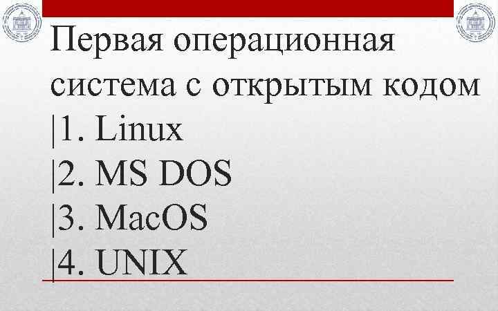 Первая операционная система с открытым кодом |1. Linux |2. MS DOS |3. Mac. OS