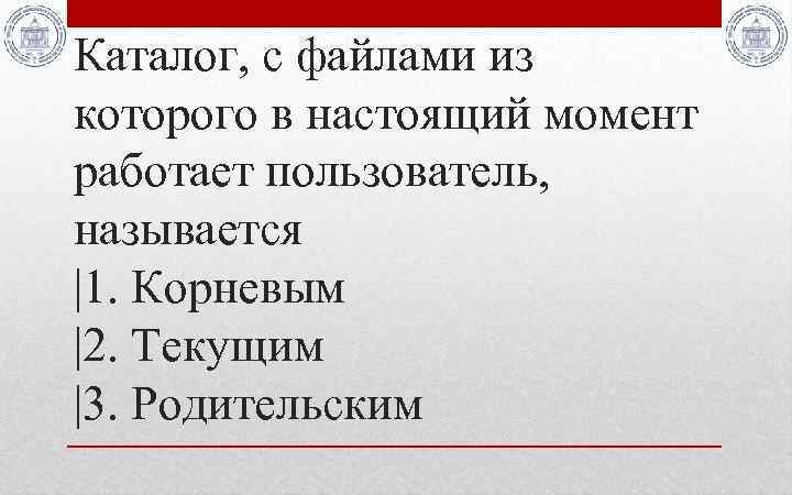 Каталог, с файлами из которого в настоящий момент работает пользователь, называется |1. Корневым |2.