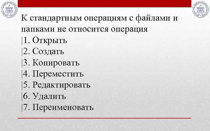 К стандартным операциям с файлами и папками не относится операция |1. Открыть |2. Создать