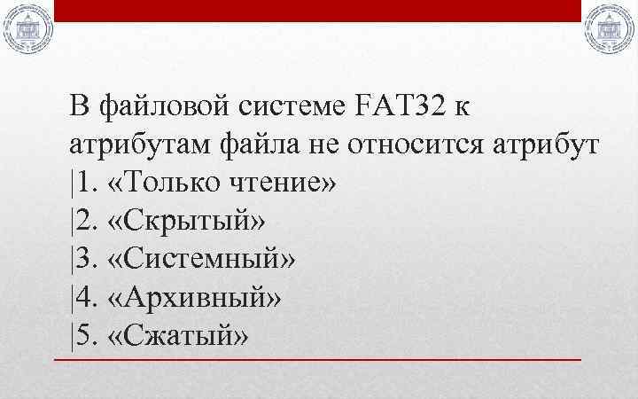 В файловой системе FAT 32 к атрибутам файла не относится атрибут |1. «Только чтение»