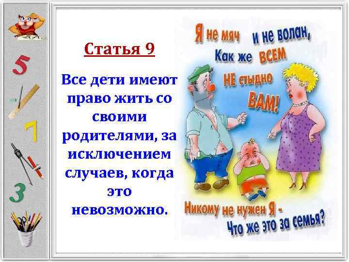 Статья 9 Все дети имеют право жить со своими родителями, за исключением случаев, когда