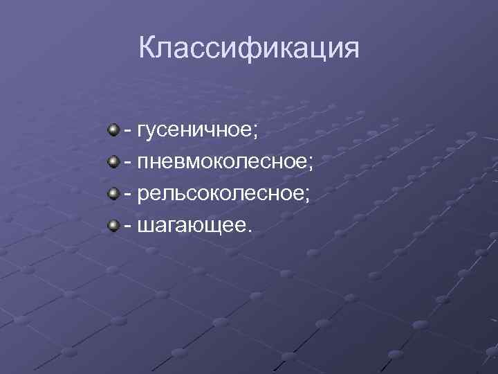 Классификация - гусеничное; - пневмоколесное; - рельсоколесное; - шагающее. 