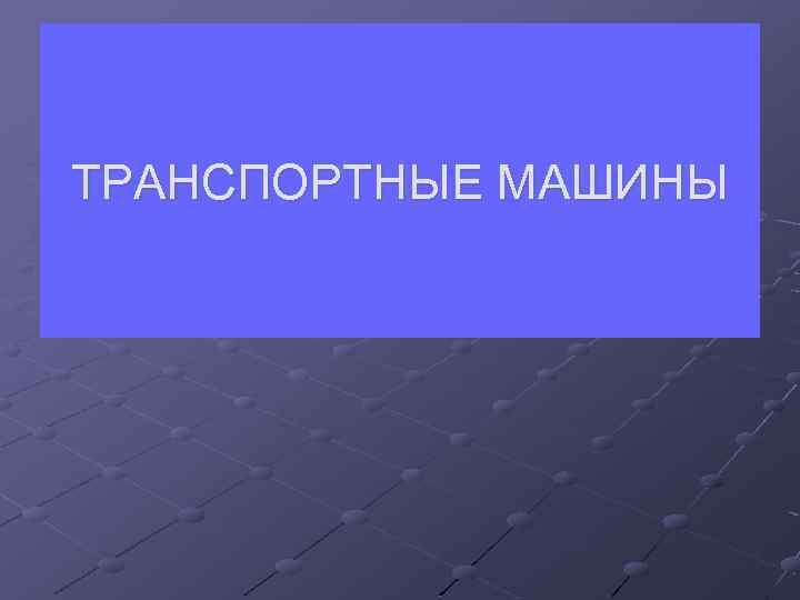 ТРАНСПОРТНЫЕ МАШИНЫ 