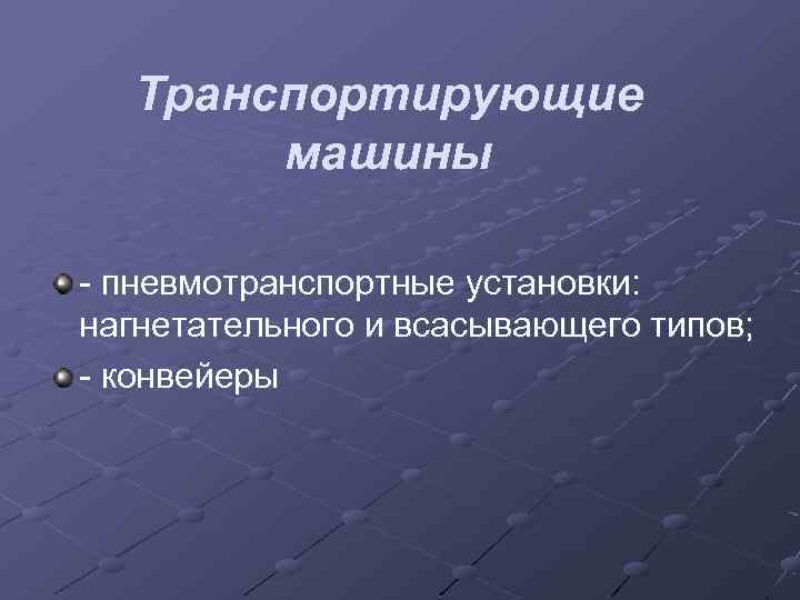 Транспортирующие машины - пневмотранспортные установки: нагнетательного и всасывающего типов; - конвейеры 