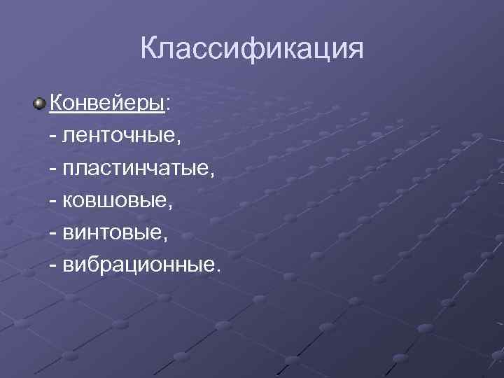 Классификация Конвейеры: - ленточные, - пластинчатые, - ковшовые, - винтовые, - вибрационные. 