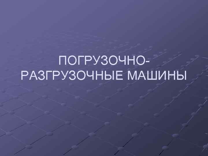 ПОГРУЗОЧНОРАЗГРУЗОЧНЫЕ МАШИНЫ 