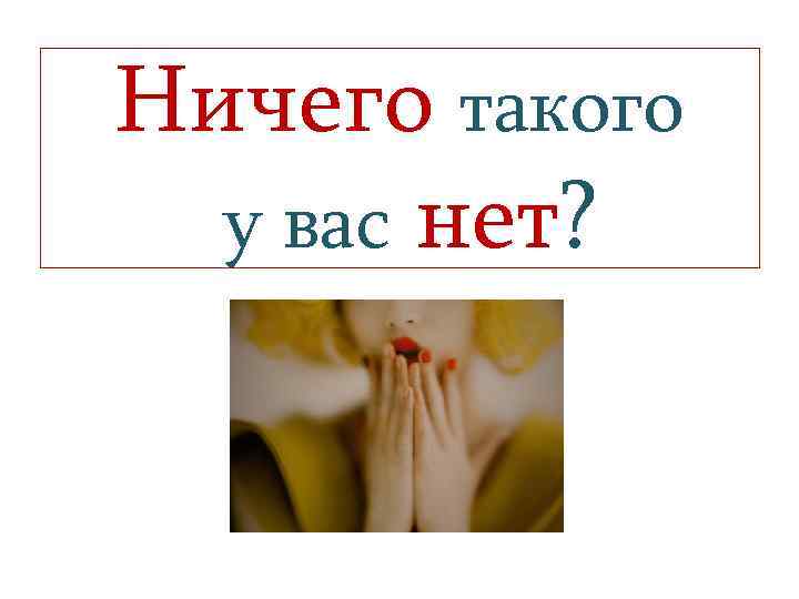 Ничего такого у вас нет? 