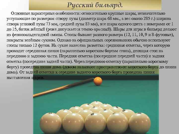 Русский бильярд. Основные характерные особенности: относительно крупные шары, незначительно уступающие по размерам створу лузы