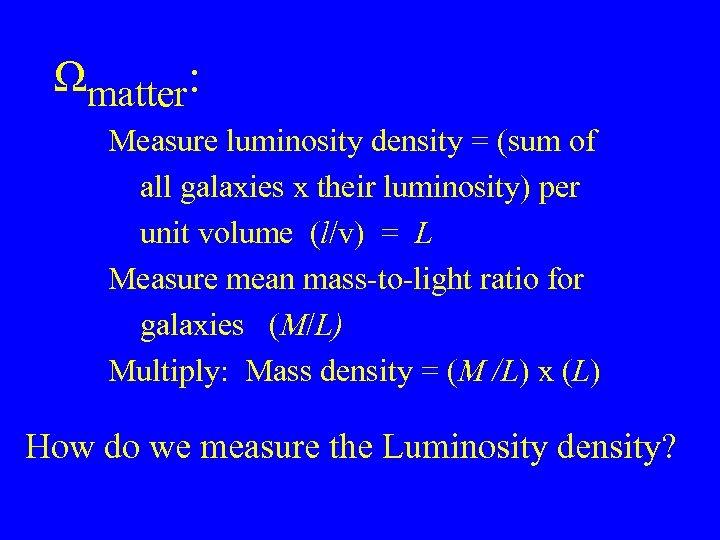 Ωmatter: Measure luminosity density = (sum of all galaxies x their luminosity) per unit
