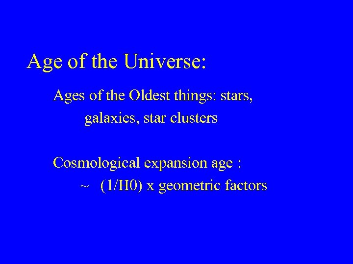 Age of the Universe: Ages of the Oldest things: stars, galaxies, star clusters Cosmological