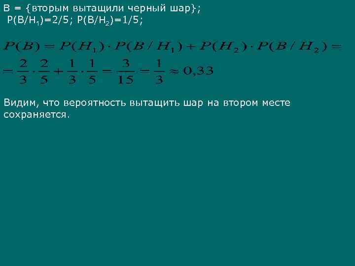 В = {вторым вытащили черный шар}; Р(В/Н 1)=2/5; Р(В/Н 2)=1/5; Видим, что вероятность вытащить