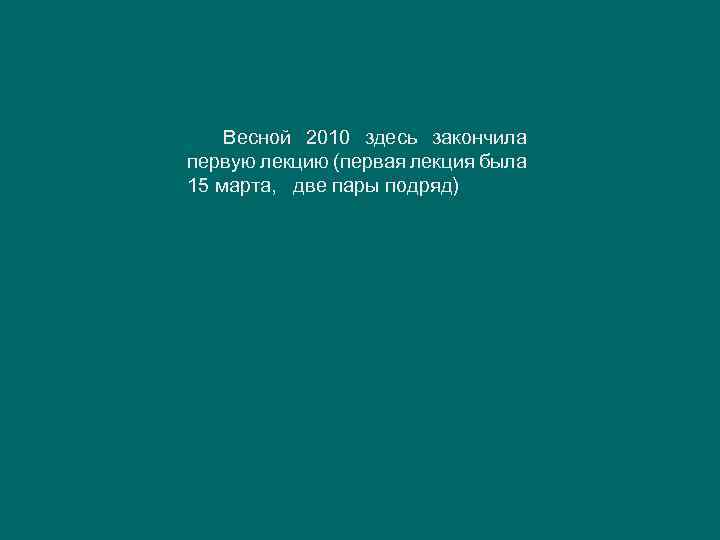 Весной 2010 здесь закончила первую лекцию (первая лекция была 15 марта, две пары подряд)