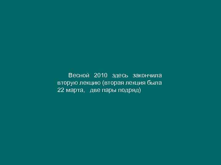 Весной 2010 здесь закончила вторую лекцию (вторая лекция была 22 марта, две пары подряд)