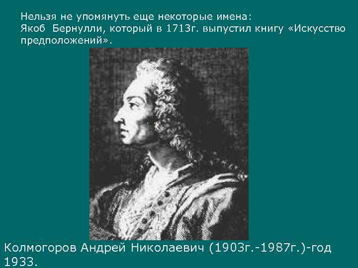 Нельзя не упомянуть еще некоторые имена: Якоб Бернулли, который в 1713 г. выпустил книгу