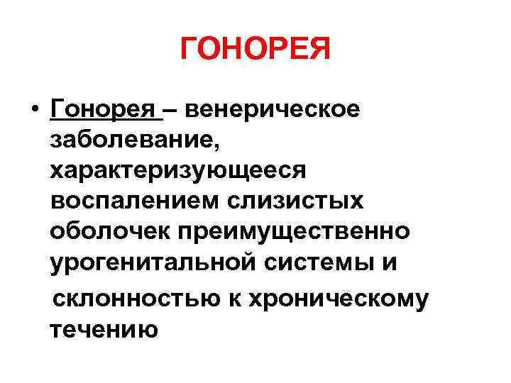 ГОНОРЕЯ • Гонорея – венерическое заболевание, характеризующееся воспалением слизистых оболочек преимущественно урогенитальной системы и