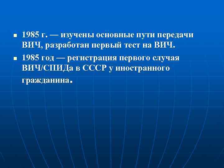 n n 1985 г. — изучены основные пути передачи ВИЧ, разработан первый тест на