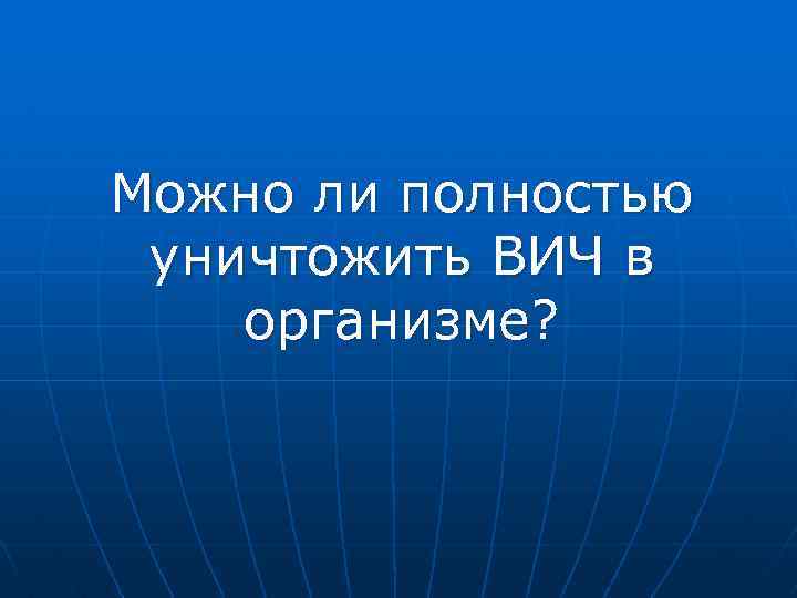 Можно ли полностью уничтожить ВИЧ в организме? 