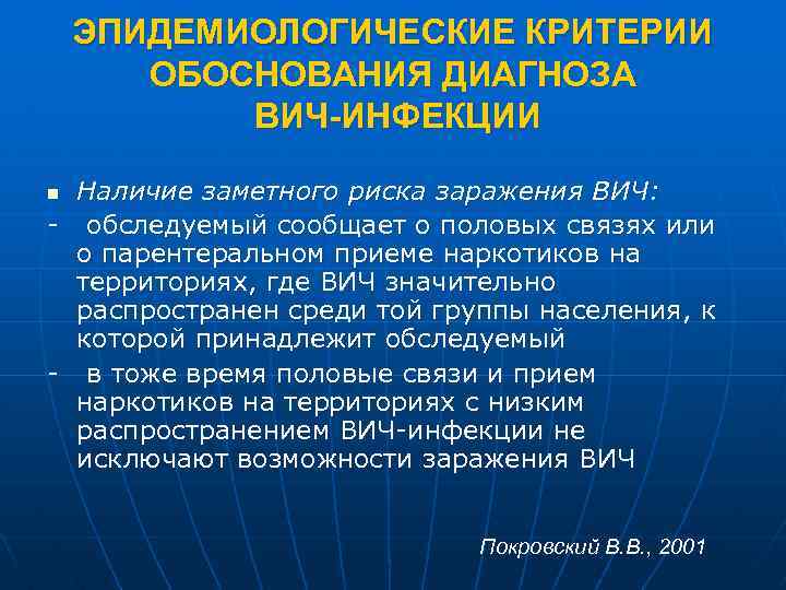 ЭПИДЕМИОЛОГИЧЕСКИЕ КРИТЕРИИ ОБОСНОВАНИЯ ДИАГНОЗА ВИЧ-ИНФЕКЦИИ Наличие заметного риска заражения ВИЧ: - обследуемый сообщает о