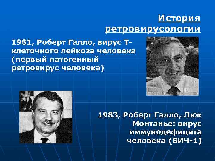 История ретровирусологии 1981, Роберт Галло, вирус Тклеточного лейкоза человека (первый патогенный ретровирус человека) 1983,