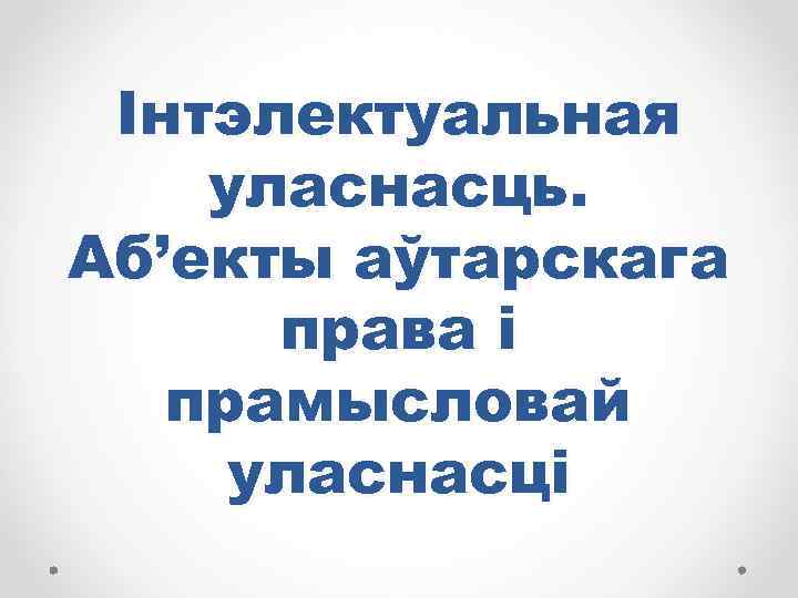 Інтэлектуальная уласнасць. Аб’екты аўтарскага права і прамысловай уласнасці 