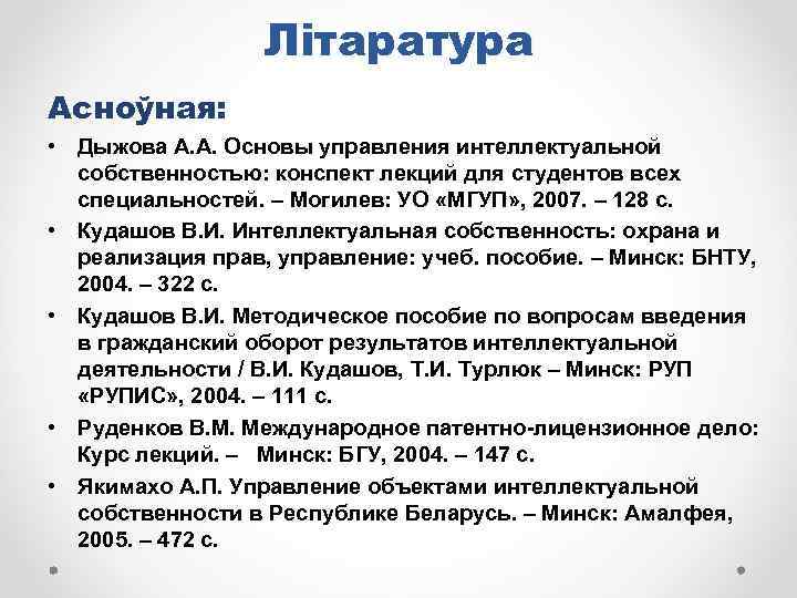 Літаратура Асноўная: • Дыжова А. А. Основы управления интеллектуальной собственностью: конспект лекций для студентов